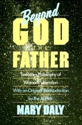 Beyond God the Father: Toward a Philosophy of Women's Liberation - Daly, Mary