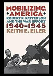 Mobilizing America: Robert P. Patterson and the War Effort, 1940-1945 - Eiler, Keith E.