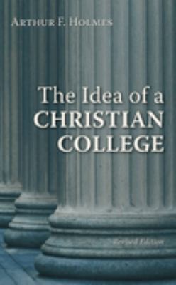 The Idea of a Christian College by Arthur F. Holmes - Arthur F. Holmes