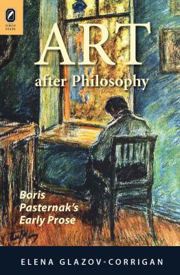 Art after Philosophy : Boris Pasternak's Early Prose by Elena, Glazov-Corrigan, Elena Corrigan - Elena, Glazov-Corrigan, Elena Corrigan
