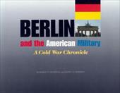 Berlin and the American Military: A Cold War Chronicle - Grathwol, Robert P. / Moorhus, Donita / Johnson, Victoria E.