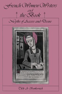 French Women Writers and the Book: Myths of Access and Desire by Tilde A. Sankovitch (Hardcover)