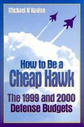 How to Be a Cheap Hawk: The 1999 and 2000 Defense Budgets - O'Hanlon, Michael E.