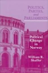 Politics Parties Parliaments: Political Change in Norway - Shaffer, William R.