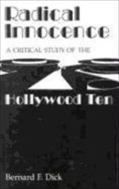 Radical Innocence: A Critical Study of the Hollywood Ten - Dick, Bernard F.