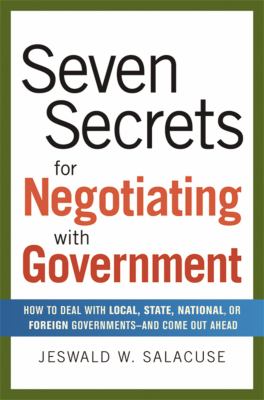 Seven Secrets for Negotiating with Government : How to Deal with Local, State, National, or Foreign Governments - And Come Out Ahead - Jeswald W. Salacuse