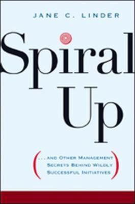 Spiral Up : And Other Management Secrets Behind Wildly Successful Initiatives by Jane C. Linder - Jane C. Linder