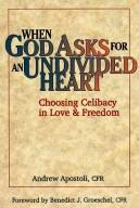When God Asks for an Undivided Heart : Choosing Celibacy in Love and Freedom by Andrew Apostoli