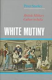White Mutiny: British Military Culture in India - Stanley, Peter W. / Vinton, John