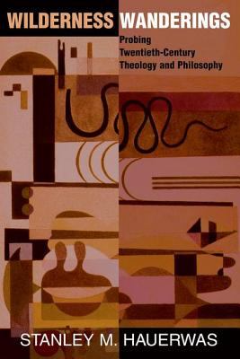 Wilderness Wanderings: Probing Twentieth-Century Theology and Philosophy by Stanley Hauerwas (Paperback)