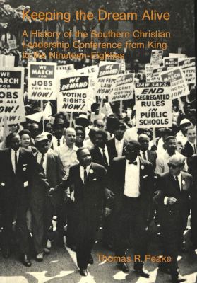 Keeping the Dream Alive : A History of the Southern Christian Leadership Conference from King to the 1980s by Thomas R. Peake
