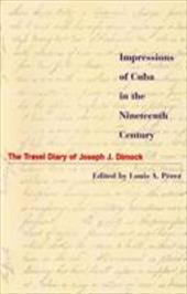 Impressions of Cuba in the Nineteenth Century: The Travel Diary of Joseph J. Dimock - Dimock, Joseph Judson / Perez Jr, Louis A. / Perez, Louis A., Jr.