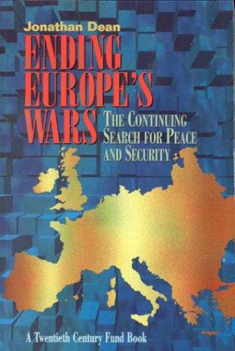 Ending Europe's Wars : The Continuing Search for Peace and Security by Jonathan Dean - Jonathan Dean