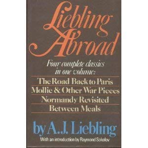 Liebling Abroad : Four Complete Classics in One Volume; Normandy Revisited, Mollie and Other War Pieces, the Road Back to Paris, and Between Meals
