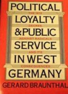 Political Loyalty and Public Service in West Germany : The 1972 Decree Against Radicals and Its Consequences by Gerard Braunthal - Gerard Braunthal
