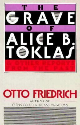 The Grave of Alice B. Toklas : And Other Reports from the Past by Otto Friedrich - Otto Friedrich