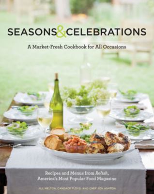 Seasons and Celebrations : A Market-Fresh Cookbook for All Occasions - Recipes and Menus from Relish, America's Most Popular Food Magazine - s, Floyd, Candace, Ashton, Jon, Melton, Jill Relish Magazine Editors