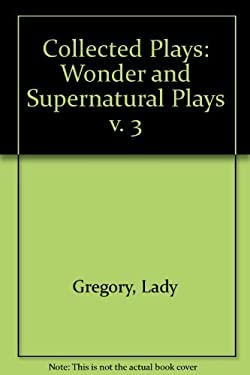 Wonder and the Supernatural Plays Vol. 3 by Lady Isabella Augusta Gregory - Lady Isabella Augusta Gregory