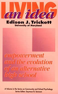 Living an Idea : Empowerment and the Evolution of an Alternative High School by Edison J. Trickett - Edison J. Trickett