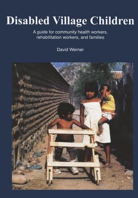 Disabled Village Children : A Guide for Health Workers, Rehabilitation Workers and Families - Werner, David