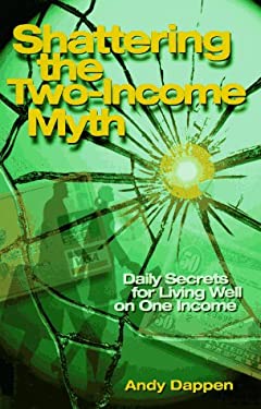 Shattering the Two-Income Myth : Daily Secrets for Living Well on One Income by Andy Dappen