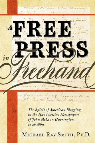 Free Press in Freehand : The Spirit of American Blogging in the Handwritten Newspapers of John Mclean Harrington 1858-1869 by Michael Ray Smith - Michael Ray Smith