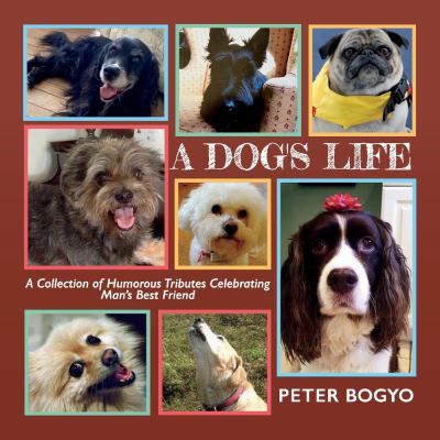 A Dog's Life : A Collection of Humorous Tributes Celebrating Man's Best Friend by Peter Bogyo - Peter Bogyo