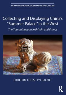 Collecting and Displaying China's "Summer Palace" in the West: The Yuanmingyuan in Britain and France (The Histories of Material Culture and Collectin