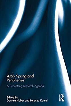 Arab Spring and Peripheries: A Decentring Research Agenda (Routledge Studies in Mediterranean Politics)