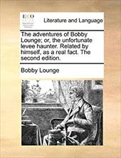 The Adventures of Bobby Lounge; Or, the Unfortunate Levee Haunter. Related by Himself, as a Real Fact. the Second Edition. - Lounge, Bobby