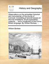 Observations on the Antiquities Historical and Monumental, of the County of Cornwall. Consisting of Several Essays on the First In - Borlase, William