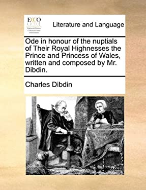 Ode in Honour of the Nuptials of Their Royal Highnesses the Prince and Princess of Wales, Written and Composed by Mr. Dibdin. by Charles Dibdin - Charles Dibdin