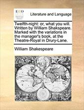 Twelfth-Night: Or, What You Will. Written by William Shakspeare. Marked with the Variations in the Manager's Book, at the Theatre- - Shakespeare, William