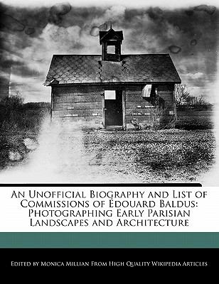 An Unofficial Biography and List of Commissions of Douard Baldus: Photographing Early Parisian Landscapes and Architecture