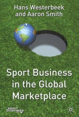 Sport Business in the Global Marketplace by Aaron, Westerbeck, Hans, Westerbeek, Hans Smith