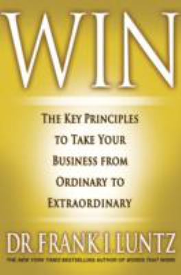 Win: The Key Principles to Take Your Business from Ordinary to Extraordinary by Frank Luntz (Hardcover)