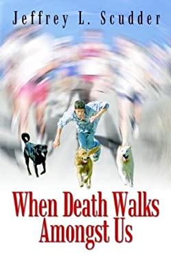 When Death Walks Amongst Us by Jeffrey L. Scudder