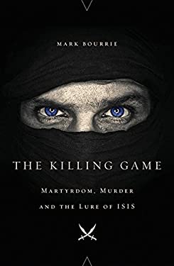 The Killing Game : Martyrdom, Murder, and the Lure of ISIS by Mark Bourrie