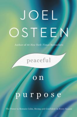 Peaceful on Purpose : The Power to Remain Calm, Strong, and Confident in Every Season by Joel Osteen