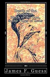 Death of the Goddess, Birth of the Son, & the Tales of Zeus - Guess, James F.