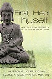 First, Heal Thyself: How to Survive Spiritually in the Healthcare Industry - Jones, Kassity-Krich