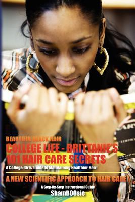 Beautiful Black Hair: College Life: Brittanie's 101 Hair Care Secrets: A College Girls' Guide to Maintaining Healthier Hair!