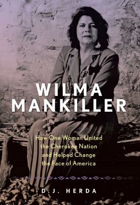 Wilma Mankiller: How One Woman United the Cherokee Nation and Helped Change the Face of America by D. J. Herda (Hardcover)