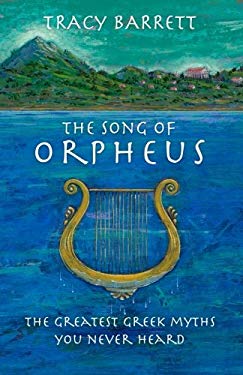 The Song of Orpheus : The Greatest Greek Myths You Never Heard by Tracy Barrett - Tracy Barrett