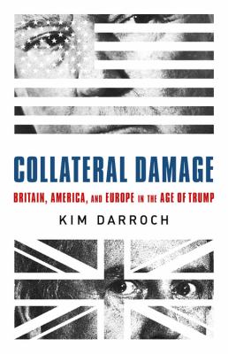 Collateral Damage: Britain, America, and Europe in the Age of Trump by Kim Darroch (Hardcover)