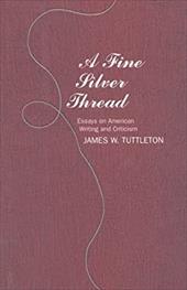 A Fine Silver Thread: Essays on American Writing and Criticism - Tuttleton, James A.