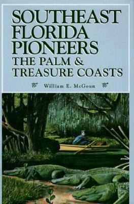 Southeast Florida Pioneers : The Palm and Treasure Coasts by William E. McGoun - William E. McGoun