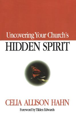 Uncovering Your Church's Hidden Spirit by Celia Allison Hahn - Celia Allison Hahn