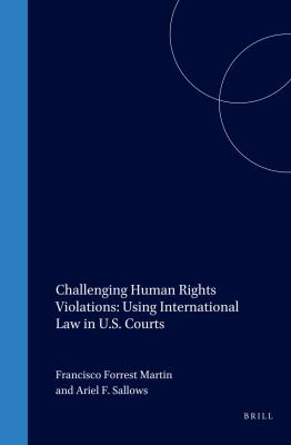 Challenging Human Rights Violations: Using International Law in U. S. Courts : Using International Law in U. S. Courts by Francisco Martin - Francisco Martin