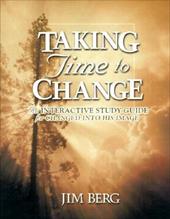 Taking Time to Change: An Interactive Study Guide for Changed Into His Image - Berg, Jim